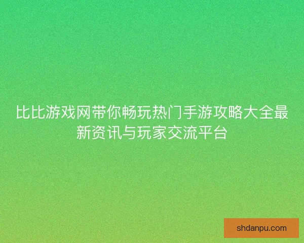 比比游戏网带你畅玩热门手游攻略大全最新资讯与玩家交流平台